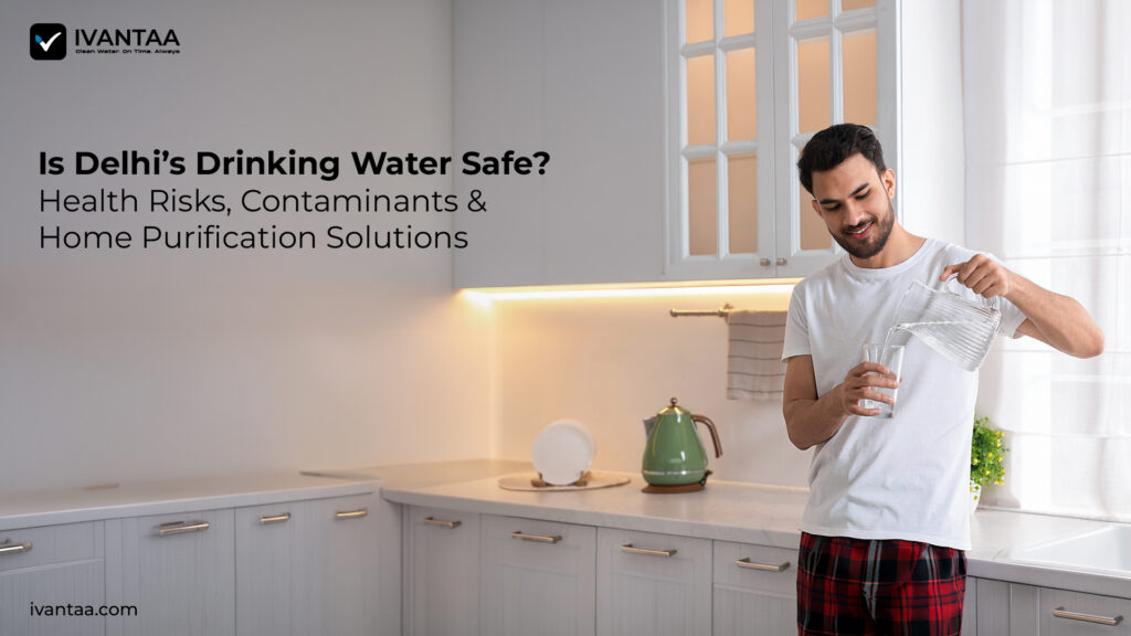 Is Delhi’s Drinking Water Safe? Health Risks, Contaminants & Home Purification Solutions